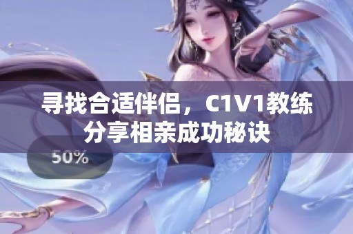 尋找合適伴侶，C1V1教練分享相親成功秘訣