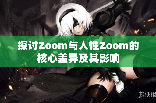 探討Zoom與人性Zoom的核心差異及其影響