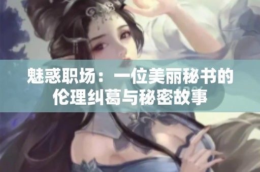 魅惑職場：一位美麗秘書的倫理糾葛與秘密故事