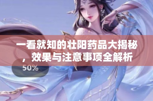 一看就知的壯陽藥品大揭秘，效果與注意事項(xiàng)全解析