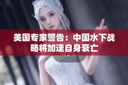 美國(guó)專家警告：中國(guó)水下戰(zhàn)略將加速自身衰亡