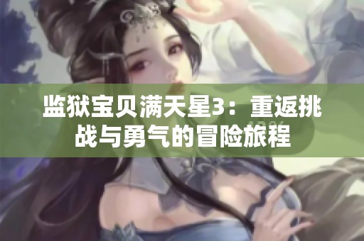 監(jiān)獄寶貝滿天星3：重返挑戰(zhàn)與勇氣的冒險(xiǎn)旅程