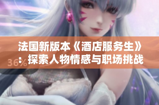 法國新版本《酒店服務生》：探索人物情感與職場挑戰(zhàn)