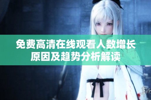 免費高清在線觀看人數(shù)增長原因及趨勢分析解讀