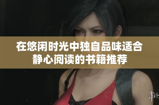 在悠閑時光中獨(dú)自品味適合靜心閱讀的書籍推薦