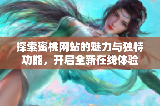 探索蜜桃網(wǎng)站的魅力與獨(dú)特功能，開啟全新在線體驗(yàn)