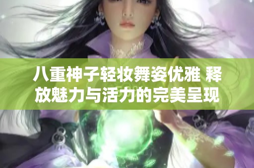 八重神子輕妝舞姿優(yōu)雅 釋放魅力與活力的完美呈現(xiàn)