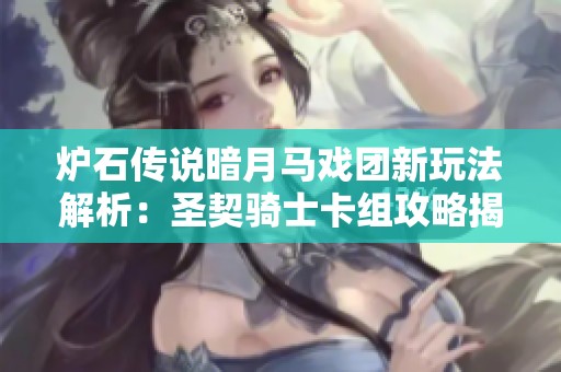 爐石傳說暗月馬戲團(tuán)新玩法解析：圣契騎士卡組攻略揭秘