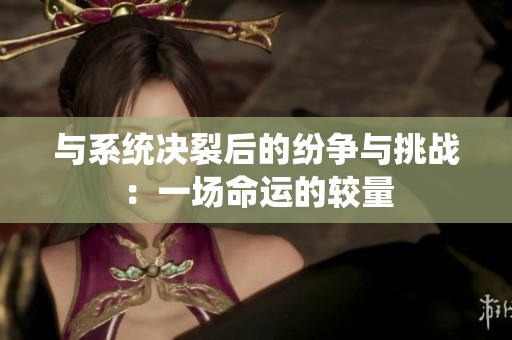與系統(tǒng)決裂后的紛爭(zhēng)與挑戰(zhàn)：一場(chǎng)命運(yùn)的較量