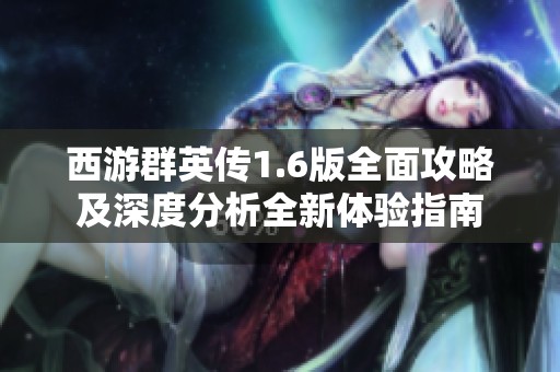 西游群英傳1.6版全面攻略及深度分析全新體驗指南