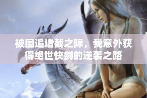 被圍追堵截之際，我意外獲得絕世快劍的逆襲之路