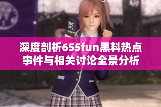 深度剖析655fun黑料熱點(diǎn)事件與相關(guān)討論全景分析