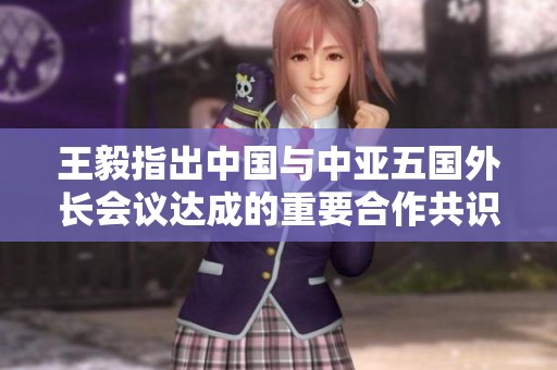 王毅指出中國(guó)與中亞五國(guó)外長(zhǎng)會(huì)議達(dá)成的重要合作共識(shí) 王毅指出中國(guó)與中亞五國(guó)外長(zhǎng)會(huì)議達(dá)成的重要合作共識(shí)