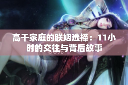 高干家庭的聯(lián)姻選擇：11小時的交往與背后故事