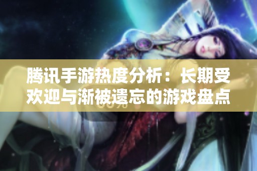 騰訊手游熱度分析：長期受歡迎與漸被遺忘的游戲盤點