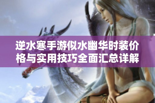 逆水寒手游似水幽華時(shí)裝價(jià)格與實(shí)用技巧全面匯總詳解