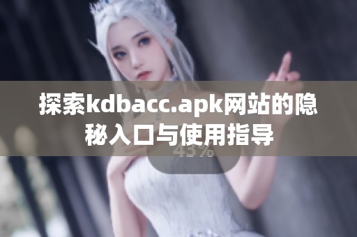 探索kdbacc.apk網(wǎng)站的隱秘入口與使用指導(dǎo)