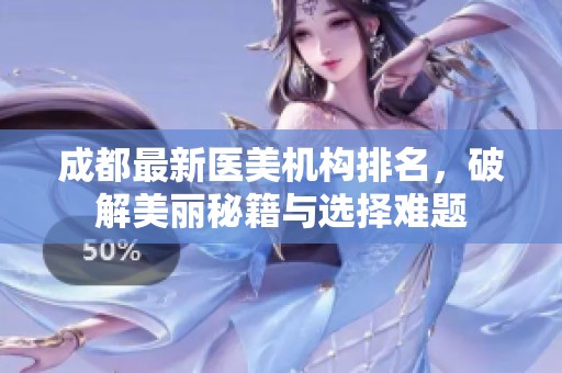 成都最新醫(yī)美機構(gòu)排名，破解美麗秘籍與選擇難題
