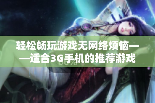 輕松暢玩游戲無網(wǎng)絡(luò)煩惱——適合3G手機(jī)的推薦游戲合集