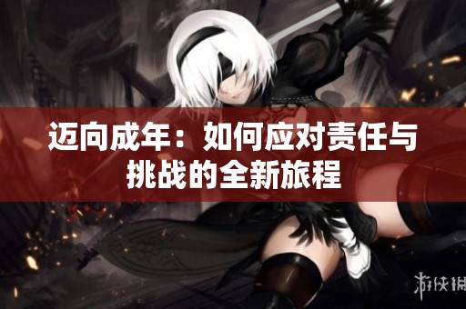 邁向成年：如何應(yīng)對責(zé)任與挑戰(zhàn)的全新旅程