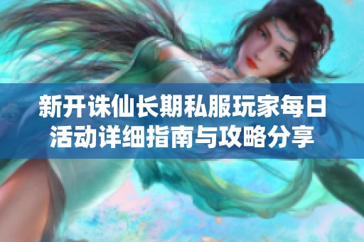 新開誅仙長期私服玩家每日活動詳細指南與攻略分享