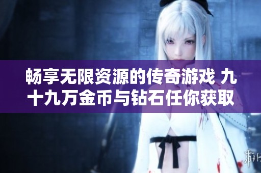 暢享無(wú)限資源的傳奇游戲 九十九萬(wàn)金幣與鉆石任你獲取