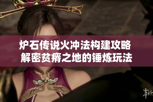 爐石傳說火沖法構(gòu)建攻略 解密貧瘠之地的錘煉玩法