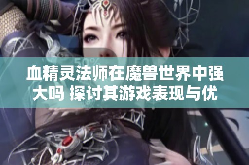 血精靈法師在魔獸世界中強大嗎 探討其游戲表現(xiàn)與優(yōu)勢