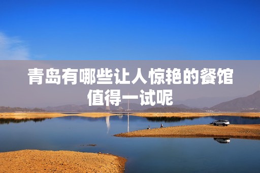 青島有哪些讓人驚艷的餐館值得一試呢