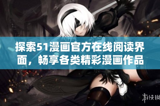探索51漫畫官方在線閱讀界面，暢享各類精彩漫畫作品