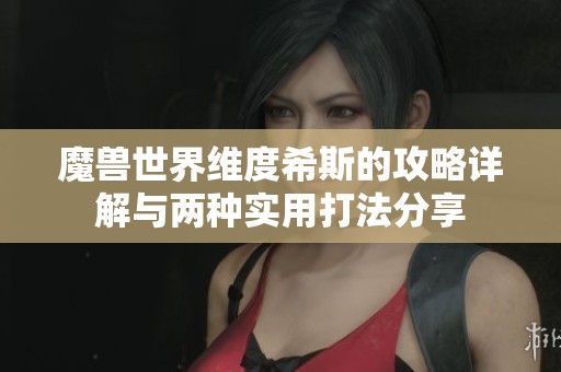 魔獸世界維度希斯的攻略詳解與兩種實用打法分享