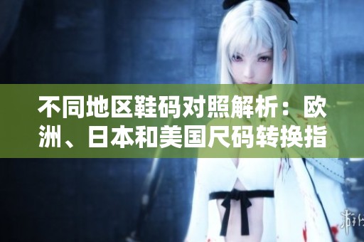 不同地區(qū)鞋碼對照解析：歐洲、日本和美國尺碼轉(zhuǎn)換指南