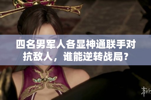 四名男軍人各顯神通聯(lián)手對抗敵人，誰能逆轉(zhuǎn)戰(zhàn)局？