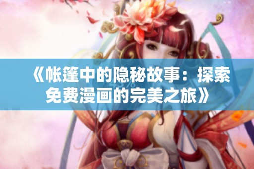 《帳篷中的隱秘故事：探索免費(fèi)漫畫(huà)的完美之旅》