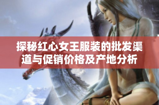 探秘紅心女王服裝的批發(fā)渠道與促銷價格及產(chǎn)地分析