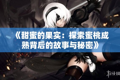 《甜蜜的果實：探索蜜桃成熟背后的故事與秘密》