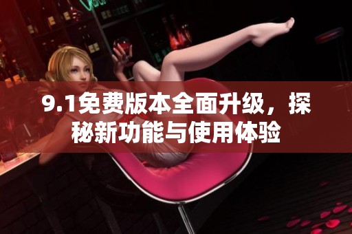 9.1免費(fèi)版本全面升級，探秘新功能與使用體驗(yàn)