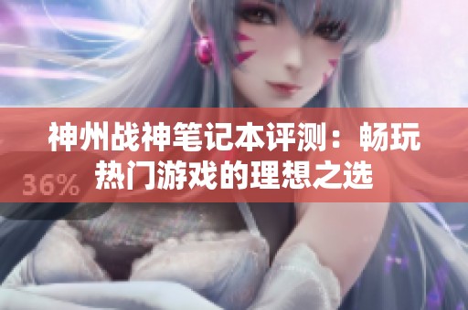 神州戰(zhàn)神筆記本評(píng)測(cè)：暢玩熱門游戲的理想之選
