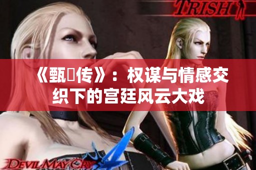《甄嬛傳》：權(quán)謀與情感交織下的宮廷風云大戲