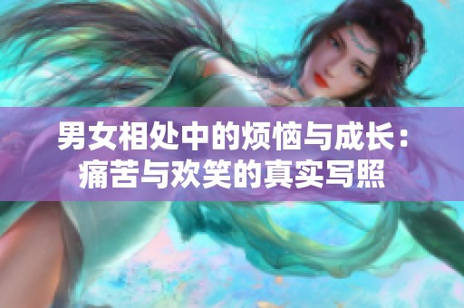 男女相處中的煩惱與成長：痛苦與歡笑的真實寫照