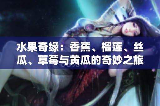 水果奇緣：香蕉、榴蓮、絲瓜、草莓與黃瓜的奇妙之旅