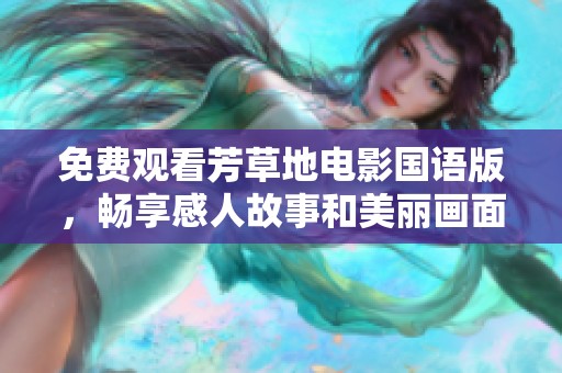 免費(fèi)觀看芳草地電影國語版，暢享感人故事和美麗畫面