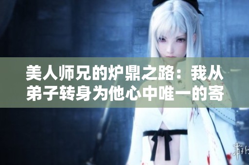 美人師兄的爐鼎之路：我從弟子轉(zhuǎn)身為他心中唯一的寄托