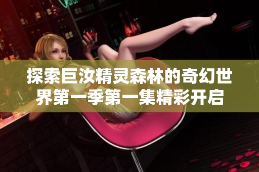 探索巨汝精靈森林的奇幻世界第一季第一集精彩開啟