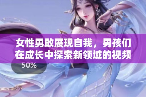 女性勇敢展現(xiàn)自我，男孩們?cè)诔砷L(zhǎng)中探索新領(lǐng)域的視頻分享