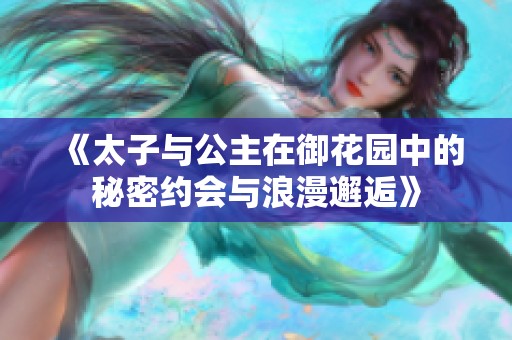 《太子與公主在御花園中的秘密約會與浪漫邂逅》