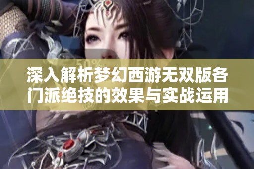 深入解析夢(mèng)幻西游無(wú)雙版各門派絕技的效果與實(shí)戰(zhàn)運(yùn)用