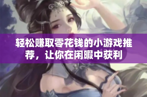 輕松賺取零花錢的小游戲推薦，讓你在閑暇中獲利