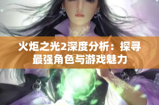 火炬之光2深度分析：探尋最強(qiáng)角色與游戲魅力