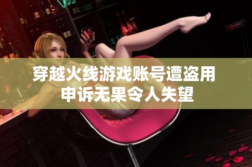 穿越火線游戲賬號遭盜用 申訴無果令人失望